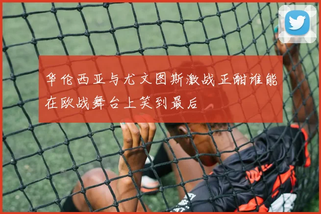 华伦西亚与尤文图斯激战正酣谁能在欧战舞台上笑到最后