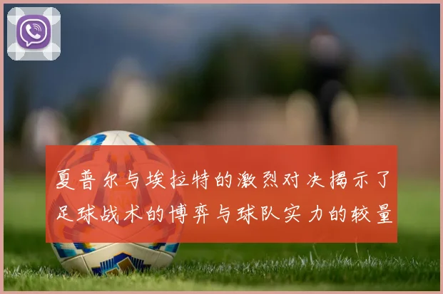 夏普尔与埃拉特的激烈对决揭示了足球战术的博弈与球队实力的较量
